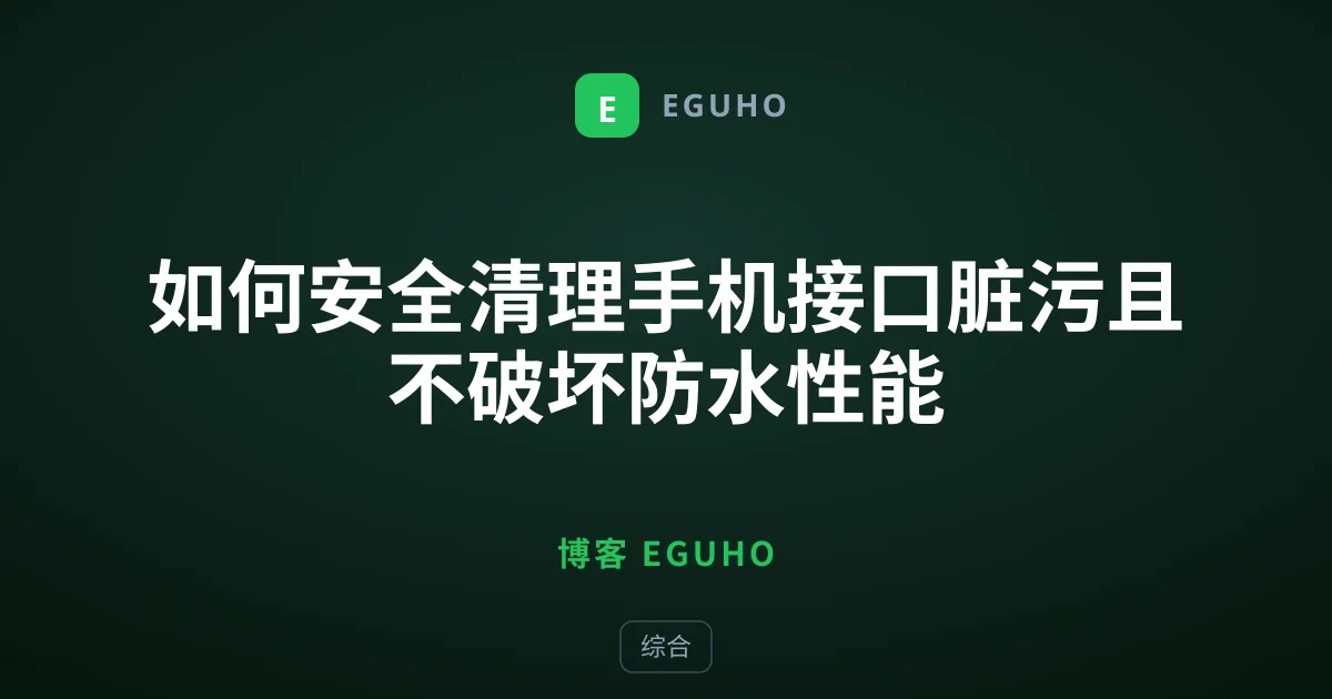 如何安全清理手机接口脏污且不破坏防水性能
